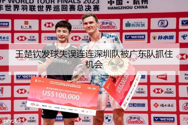 王楚钦发球失误连连深圳队被广东队抓住机会